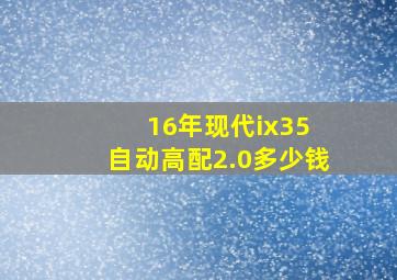 16年现代ix35 自动高配2.0多少钱