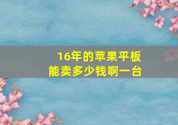 16年的苹果平板能卖多少钱啊一台