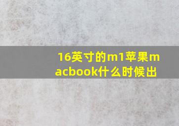 16英寸的m1苹果macbook什么时候出