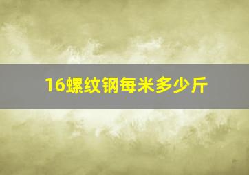 16螺纹钢每米多少斤