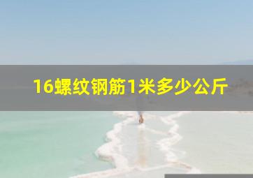 16螺纹钢筋1米多少公斤