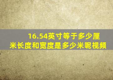 16.54英寸等于多少厘米长度和宽度是多少米呢视频