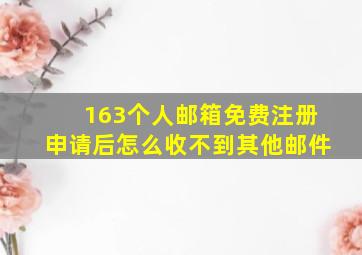 163个人邮箱免费注册申请后怎么收不到其他邮件