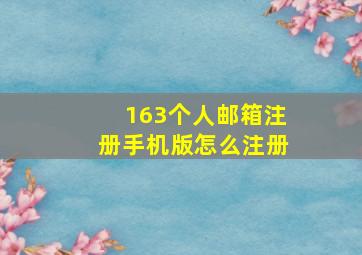 163个人邮箱注册手机版怎么注册