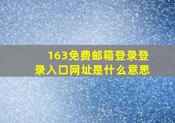 163免费邮箱登录登录入口网址是什么意思