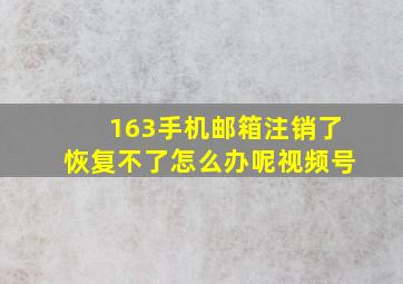 163手机邮箱注销了恢复不了怎么办呢视频号