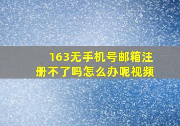 163无手机号邮箱注册不了吗怎么办呢视频