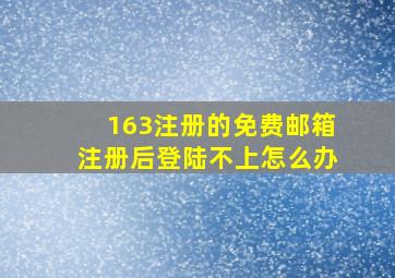 163注册的免费邮箱注册后登陆不上怎么办