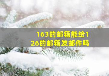 163的邮箱能给126的邮箱发邮件吗