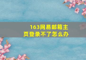 163网易邮箱主页登录不了怎么办