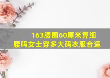 163腰围60厘米算细腰吗女士穿多大码衣服合适