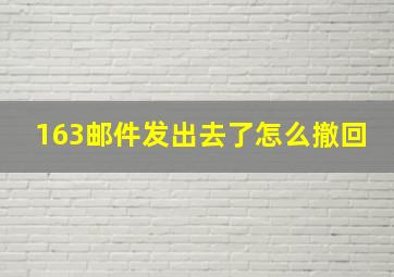 163邮件发出去了怎么撤回