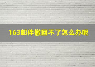 163邮件撤回不了怎么办呢