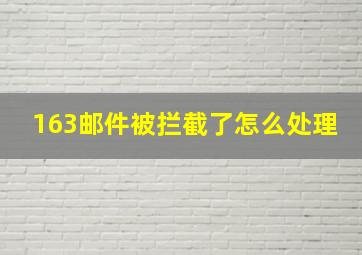 163邮件被拦截了怎么处理