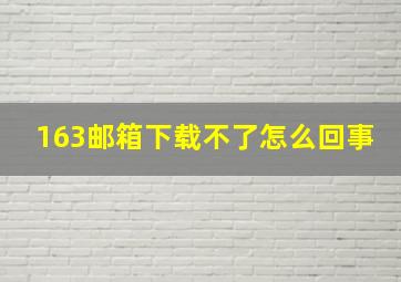 163邮箱下载不了怎么回事