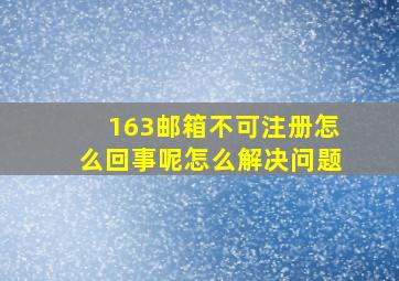 163邮箱不可注册怎么回事呢怎么解决问题