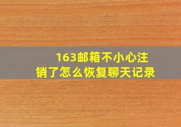 163邮箱不小心注销了怎么恢复聊天记录