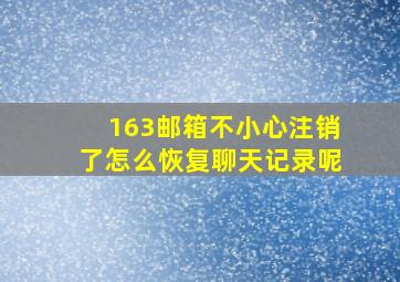 163邮箱不小心注销了怎么恢复聊天记录呢