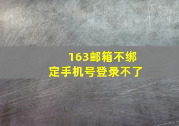 163邮箱不绑定手机号登录不了