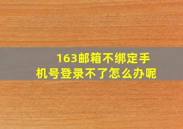 163邮箱不绑定手机号登录不了怎么办呢