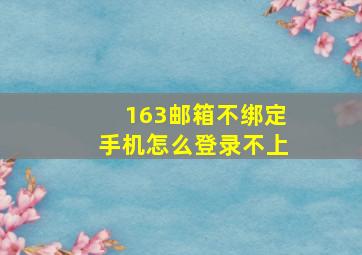 163邮箱不绑定手机怎么登录不上