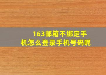 163邮箱不绑定手机怎么登录手机号码呢