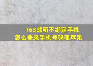 163邮箱不绑定手机怎么登录手机号码呢苹果