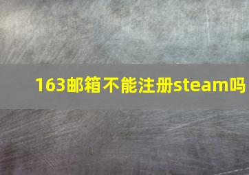 163邮箱不能注册steam吗