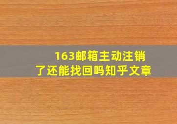 163邮箱主动注销了还能找回吗知乎文章