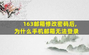 163邮箱修改密码后,为什么手机邮箱无法登录