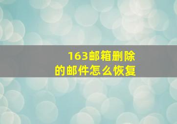 163邮箱删除的邮件怎么恢复