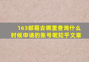 163邮箱去哪里查询什么时候申请的账号呢知乎文章