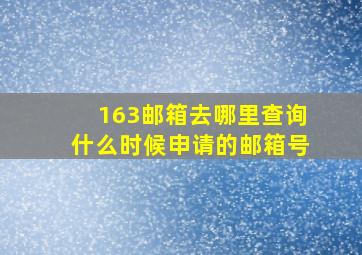 163邮箱去哪里查询什么时候申请的邮箱号