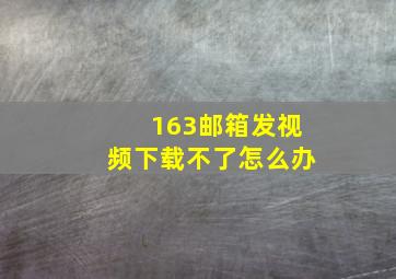 163邮箱发视频下载不了怎么办