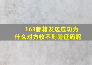 163邮箱发送成功为什么对方收不到验证码呢