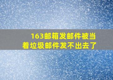 163邮箱发邮件被当着垃圾邮件发不出去了