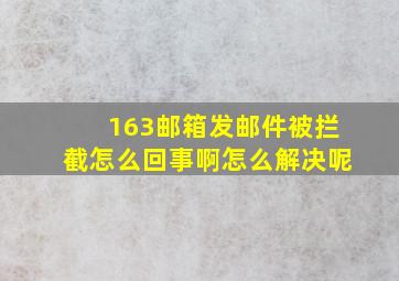 163邮箱发邮件被拦截怎么回事啊怎么解决呢