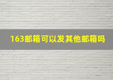 163邮箱可以发其他邮箱吗