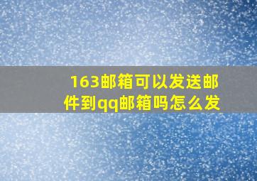 163邮箱可以发送邮件到qq邮箱吗怎么发