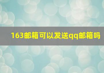 163邮箱可以发送qq邮箱吗