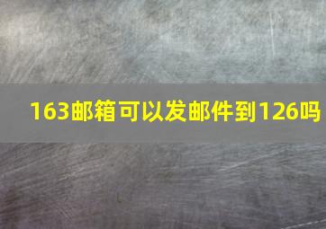 163邮箱可以发邮件到126吗