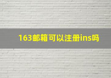 163邮箱可以注册ins吗