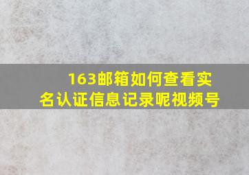 163邮箱如何查看实名认证信息记录呢视频号