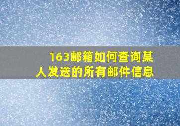 163邮箱如何查询某人发送的所有邮件信息