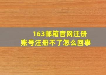 163邮箱官网注册账号注册不了怎么回事