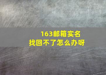 163邮箱实名找回不了怎么办呀