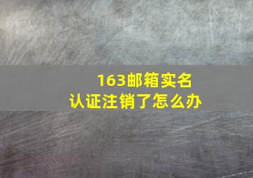 163邮箱实名认证注销了怎么办