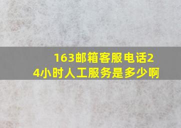 163邮箱客服电话24小时人工服务是多少啊