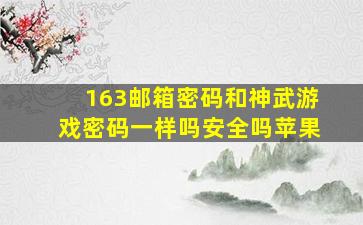 163邮箱密码和神武游戏密码一样吗安全吗苹果