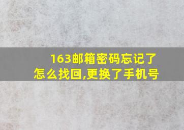 163邮箱密码忘记了怎么找回,更换了手机号